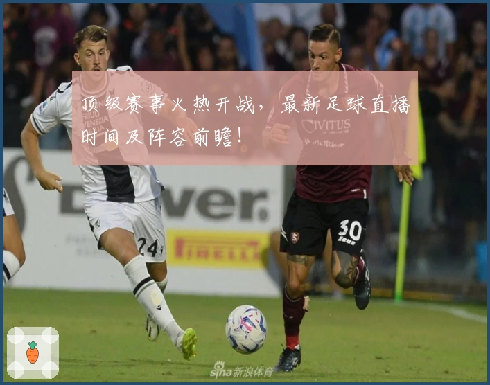顶级赛事火热开战，最新足球直播时间及阵容前瞻！