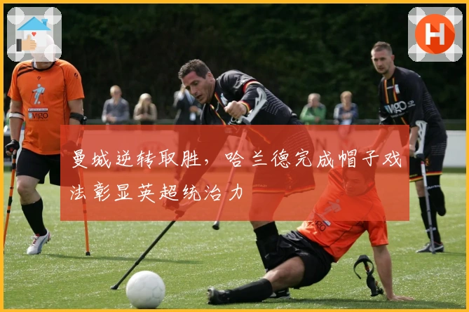 曼城逆转取胜,哈兰德完成帽子戏法彰显英超统治力