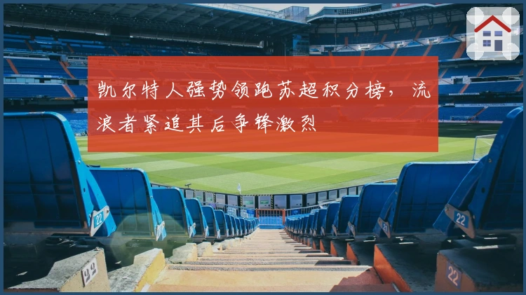 凯尔特人强势领跑苏超积分榜，流浪者紧追其后争锋激烈