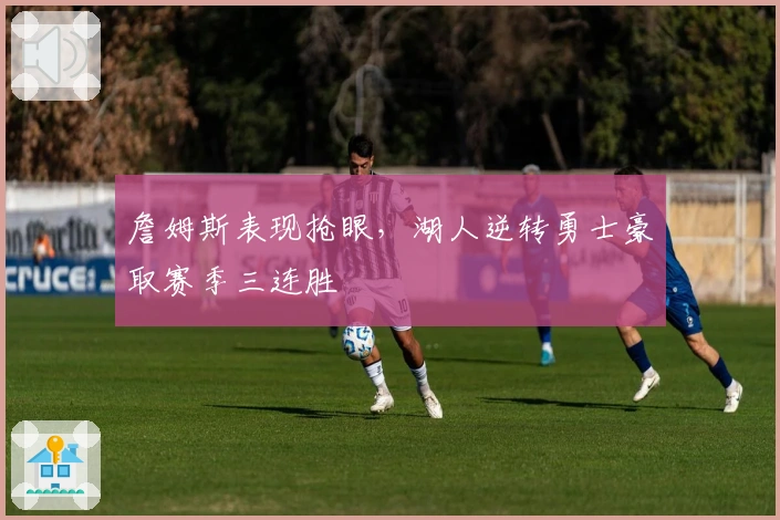 詹姆斯表现抢眼，湖人逆转勇士豪取赛季三连胜