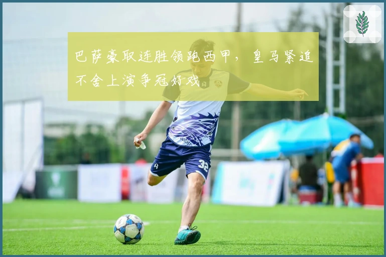 巴萨豪取连胜领跑西甲,皇马紧追不舍上演争冠好戏