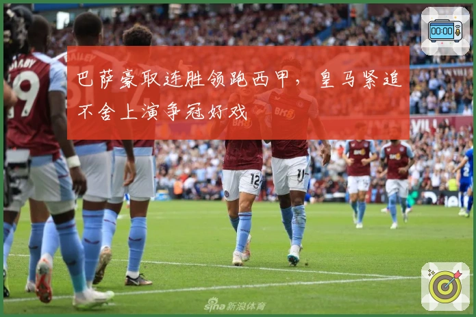 巴萨豪取连胜领跑西甲，皇马紧追不舍上演争冠好戏