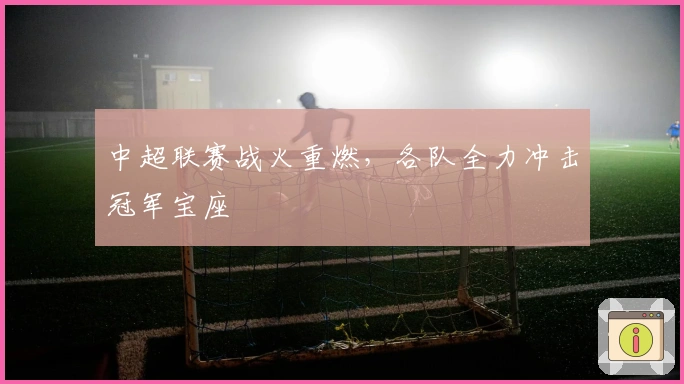 中超联赛战火重燃，各队全力冲击冠军宝座