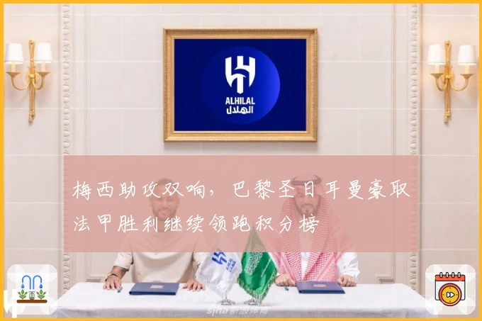 梅西助攻双响，巴黎圣日耳曼豪取法甲胜利继续领跑积分榜