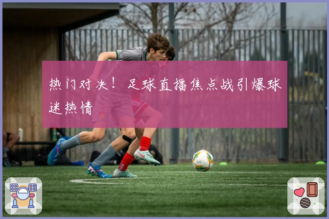 热门对决!足球直播焦点战引爆球迷热情
